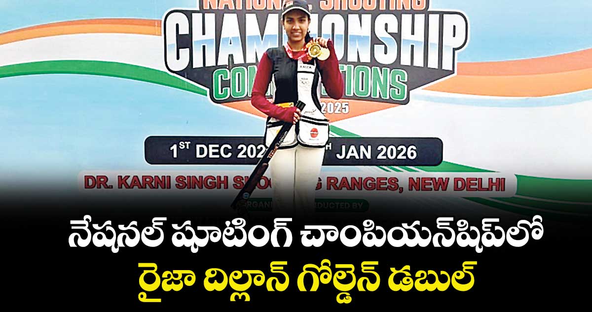 నేషనల్‌‌‌‌‌‌‌ షూటింగ్‌‌‌‌‌‌‌ చాంపియన్‌‌‌‌‌‌‌‌షిప్‌‎లో రైజా దిల్లాన్‌ గోల్డెన్‌‌‌‌‌‌‌‌ డబుల్‌‌‌‌‌‌‌‌