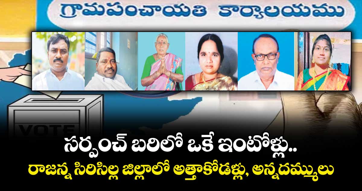 సర్పంచ్ బరిలో ఒకే ఇంటోళ్లు..  రాజన్న సిరిసిల్ల జిల్లాలో అత్తాకోడళ్లు, అన్నదమ్ములు