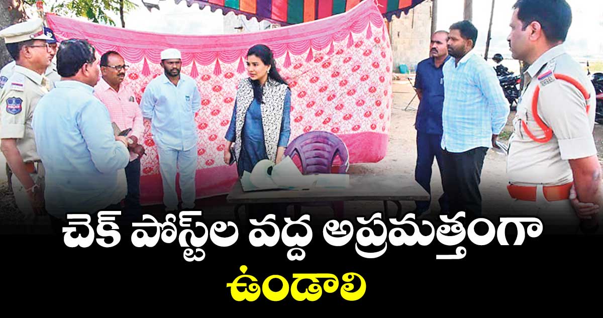 చెక్ పోస్ట్‌‌‌‌‌‌‌‌‌‌‌‌‌‌‌‌‌‌‌‌‌‌‌‌‌‌‌‌‌‌‌‌ల వద్ద అప్రమత్తంగా ఉండాలి : జిల్లా ఇన్‌‌‌‌‌‌‌‌‌‌‌‌‌‌‌‌‌‌‌‌‌‌‌‌‌‌‌‌‌‌‌‌చార్జి గరిమా అగ్రవాల్