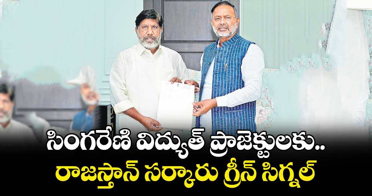 సింగరేణి విద్యుత్ ప్రాజెక్టులకు.. రాజస్తాన్‌‌‌‌‌‌‌‌ సర్కారు గ్రీన్ సిగ్నల్ : మంత్రి హీరాలాల్ నగర్ 
