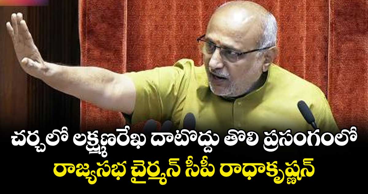 చర్చలో లక్ష్మణరేఖ దాటొద్దు  తొలి ప్రసంగంలో రాజ్యసభ చైర్మన్ సీపీ రాధాకృష్ణన్