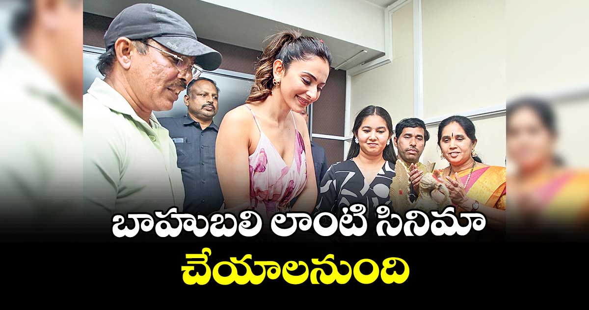 బాహుబలి లాంటి సినిమా చేయాలనుంది:రకూల్