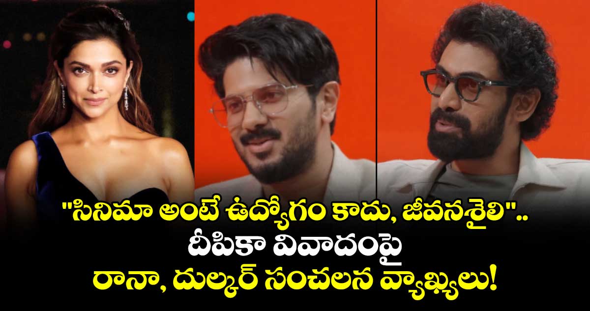 Rana-Dulquer: "సినిమా అంటే ఉద్యోగం కాదు, జీవనశైలి".. దీపికా వివాదంపై రానా, దుల్కర్ సంచలన వ్యాఖ్యలు!
