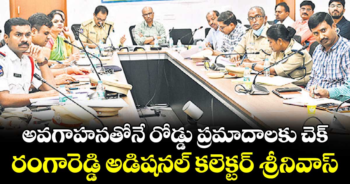 అవగాహనతోనే రోడ్డు ప్రమాదాలకు చెక్ : రంగారెడ్డి అడిషనల్ కలెక్టర్ శ్రీనివాస్