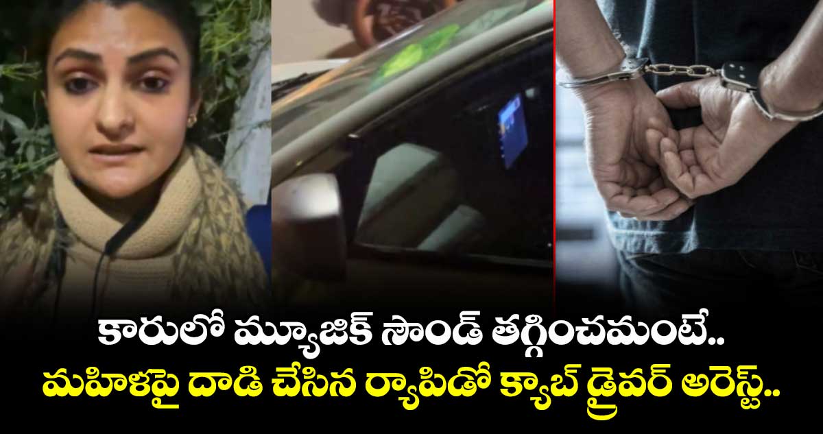 కారులో మ్యూజిక్ సౌండ్ తగ్గించమంటే..మహిళపై దాడి చేసిన ర్యాపిడో క్యాబ్ డ్రైవర్ అరెస్ట్..