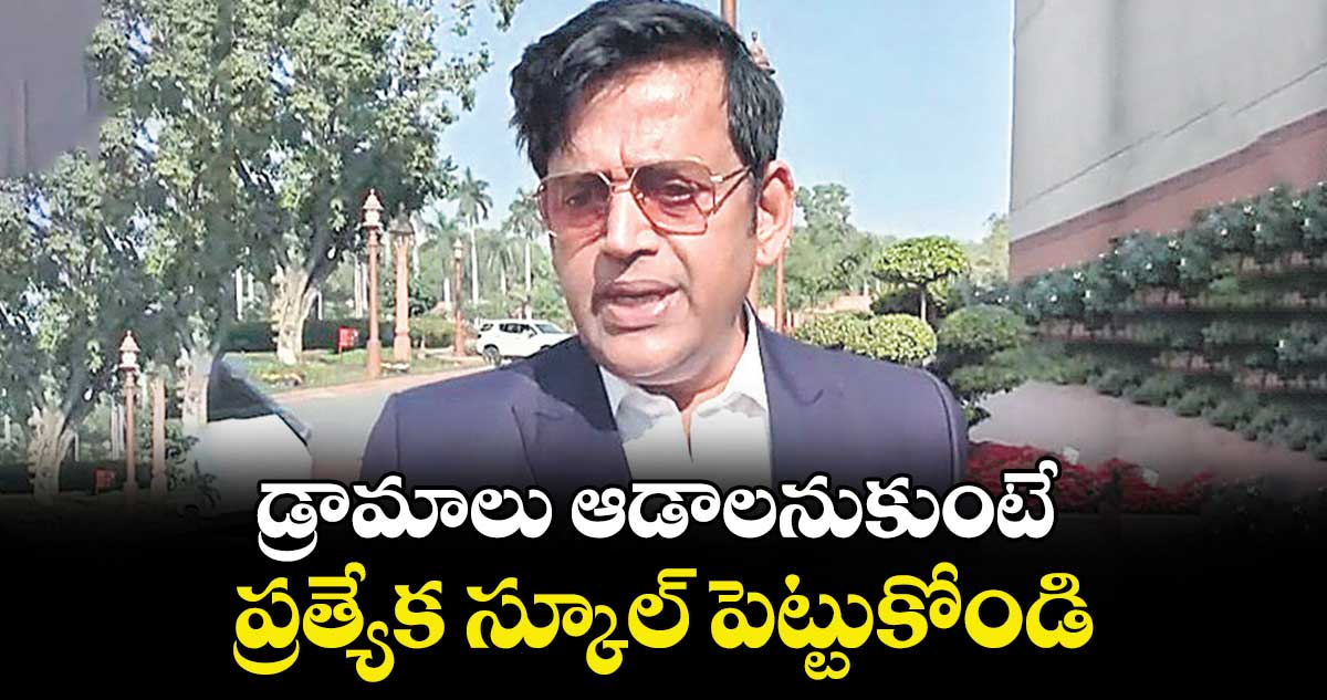 డ్రామాలు ఆడాలనుకుంటే ప్రత్యేక స్కూల్ పెట్టుకోండి