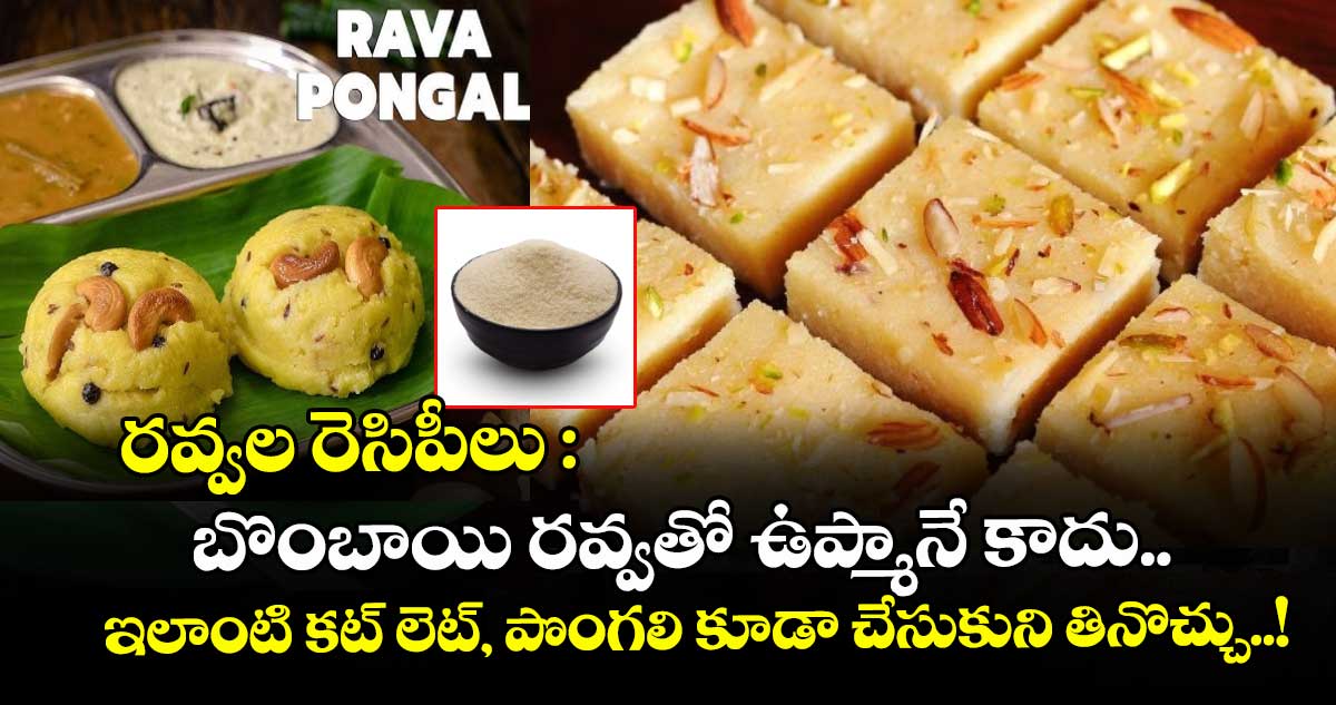 రవ్వల రెసిపీలు : బొంబాయి రవ్వతో ఉప్మానే కాదు.. ఇలాంటి కట్ లెట్, పొంగలి కూడా చేసుకుని తినొచ్చు..! 