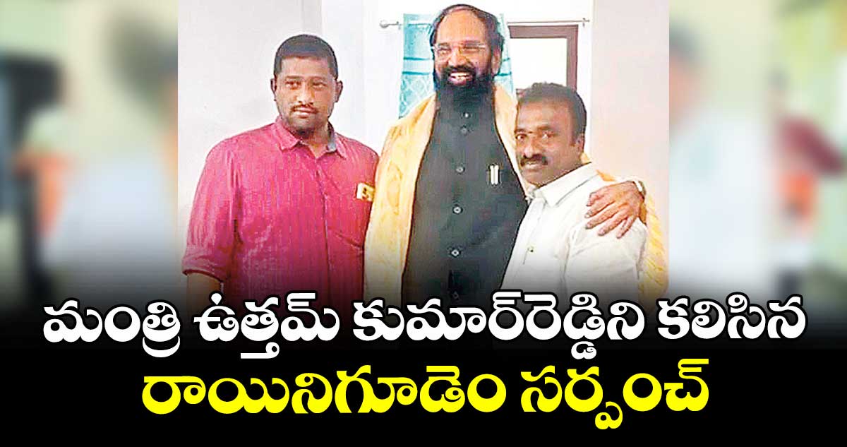 మంత్రి ఉత్తమ్ కుమార్రెడ్డిని కలిసిన రాయినిగూడెం సర్పంచ్