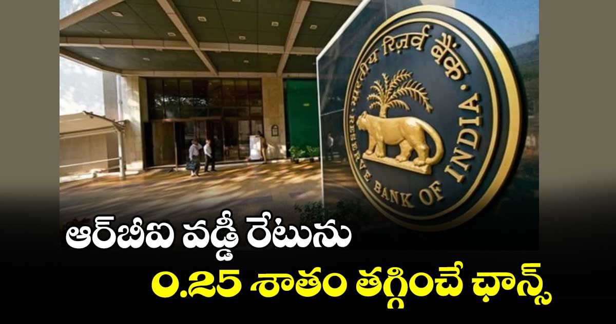 ఆర్‌‌‌‌‌‌‌‌బీఐ వడ్డీ రేటును 0.25 శాతం తగ్గించే ఛాన్స్‌‌‌‌