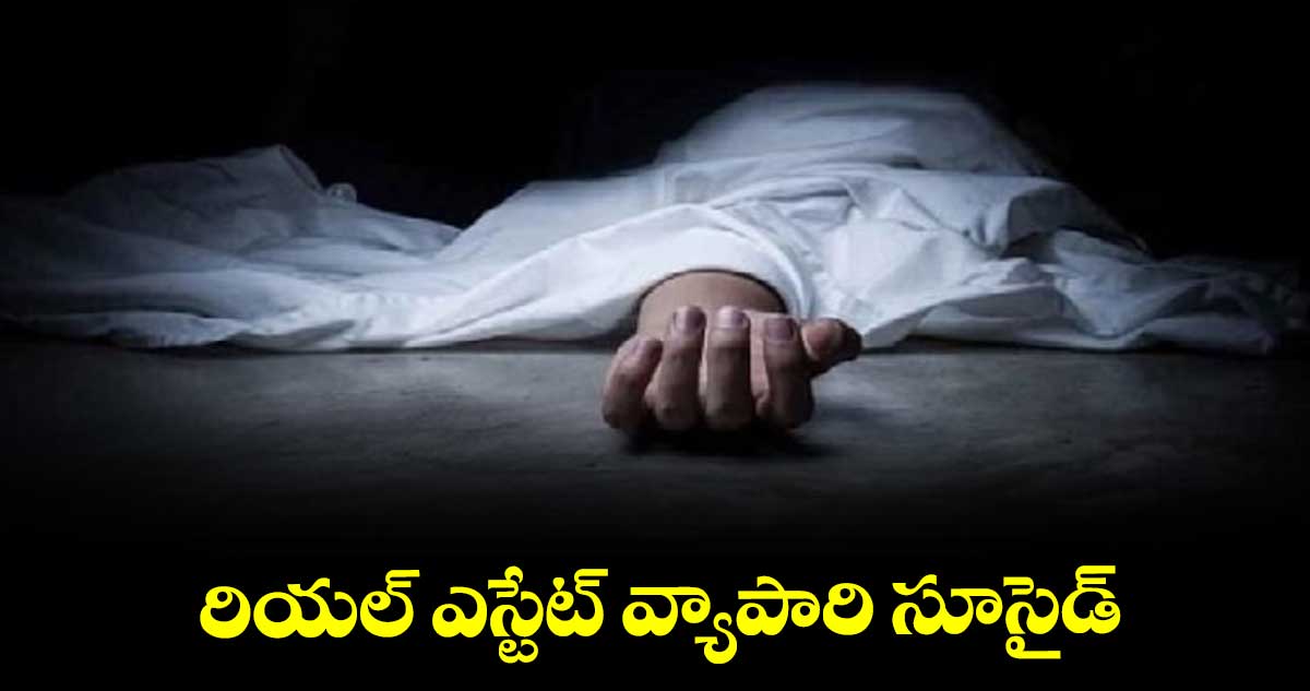 రియల్ ఎస్టేట్ వ్యాపారి సూసైడ్