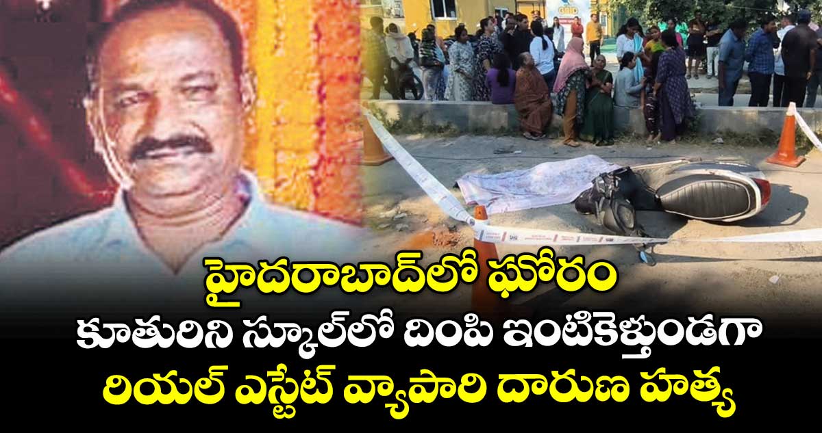 హైదరాబాద్⁭లో ఘోరం.. కూతురిని స్కూల్⁭లో దింపి ఇంటికెళ్తుండగా.. రియల్ ఎస్టేట్ వ్యాపారి దారుణ హత్య