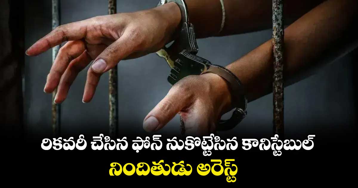రికవరీ చేసిన ఫోన్ నుకొట్టేసిన కానిస్టేబుల్..నిందితుడు అరెస్ట్