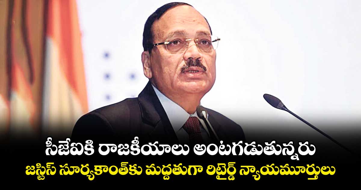 సీజేఐకి రాజకీయాలు అంటగడుతున్నరు.. జస్టిస్‌‌‌‌ సూర్యకాంత్‎కు మద్దతుగా రిటైర్డ్‌‌‌‌ న్యాయమూర్తులు