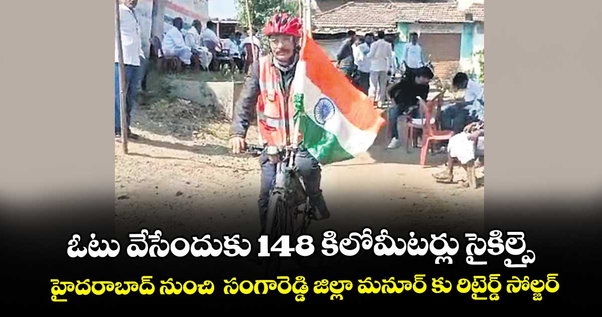 ఓటు వేసేందుకు 148 కిలోమీటర్లు సైకిల్పై.. హైదరాబాద్ నుంచి  సంగారెడ్డి జిల్లా మనూర్ కు రిటైర్డ్ సోల్జర్