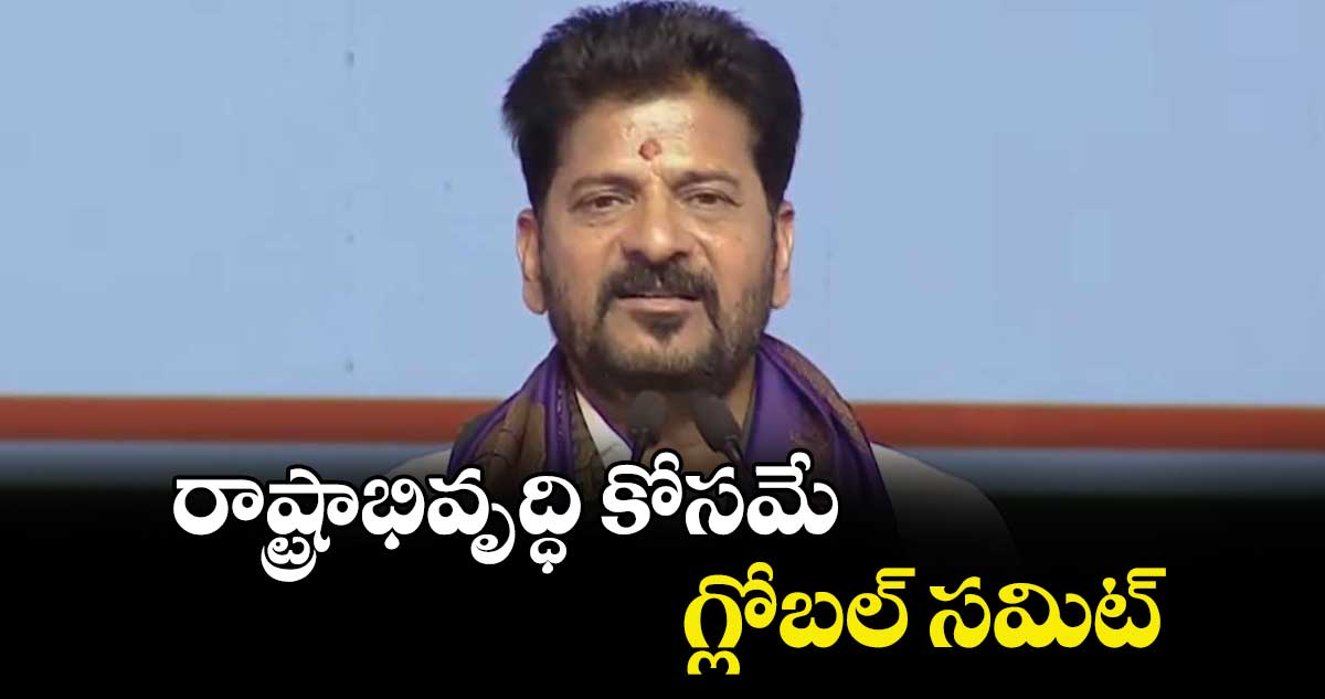 రాష్ట్రాభివృద్ధి కోసమే గ్లోబల్ సమిట్ : సీఎం రేవంత్ రెడ్డి 