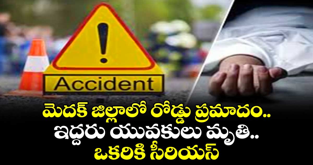 మెదక్ జిల్లాలో రోడ్డు ప్రమాదం.. ఇద్దరు యువకులు మృతి.. ఒకరికి సీరియస్