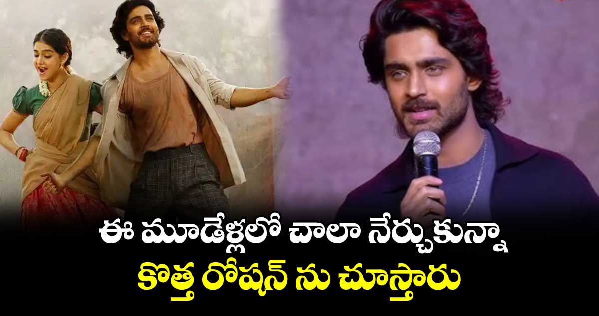 ఈ మూడేళ్లలో  చాలా నేర్చుకున్నా..కొత్త రోషన్ ను చూస్తారు