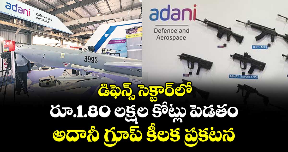 డిఫెన్స్‌‌‌‌సెక్టార్‌‎లో రూ.1.80 లక్షల కోట్లు పెడతం: అదానీ గ్రూప్ కీలక ప్రకటన