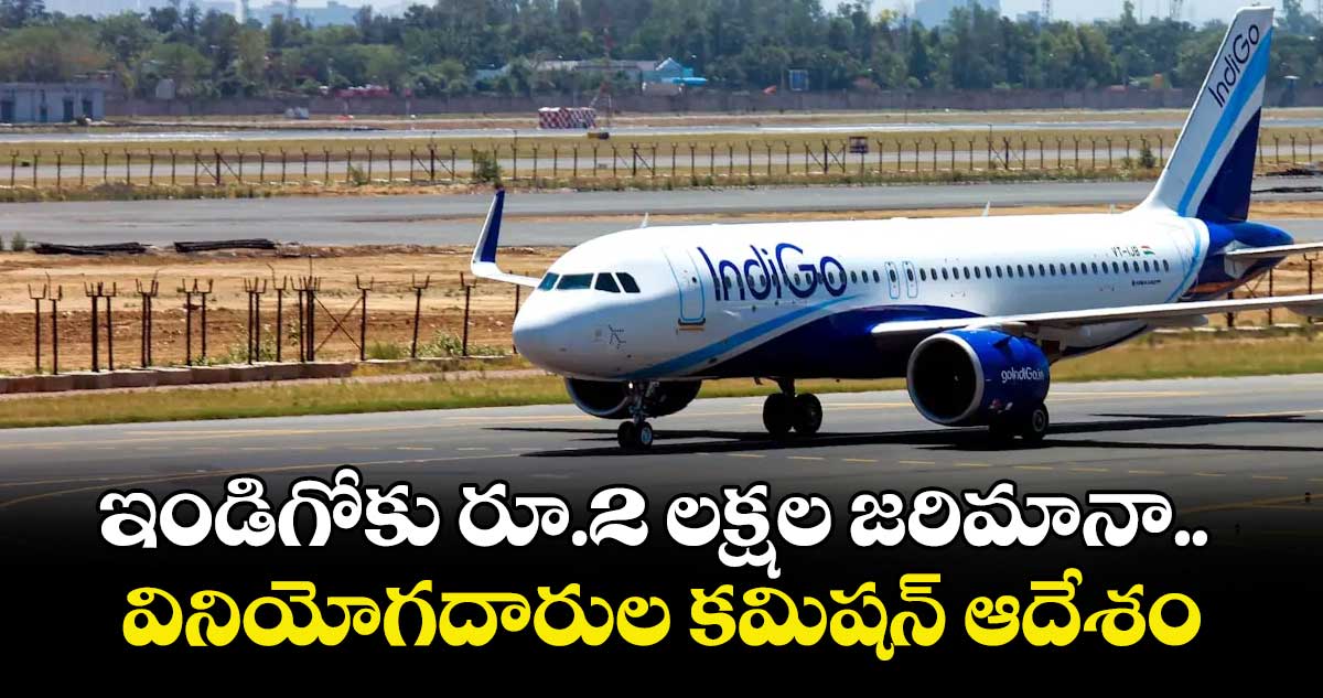 ఇండిగోకు  రూ.2 లక్షల జరిమానా.. వినియోగదారుల కమిషన్  ఆదేశం