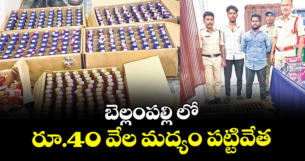 బెల్లంపల్లి లో రూ.40 వేల మద్యం పట్టివేత