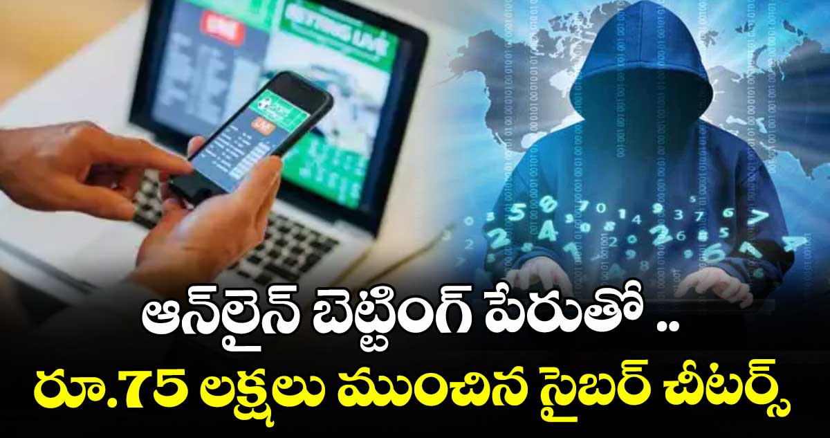 ఆన్లైన్ బెట్టింగ్ పేరుతో ..రూ.75 లక్షలు ముంచిన సైబర్ చీటర్స్