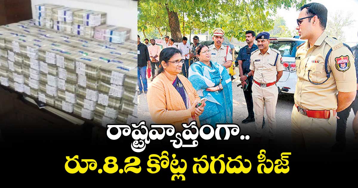 రాష్ట్రవ్యాప్తంగా రూ.8.2 కోట్ల నగదు సీజ్‌‌‌‌