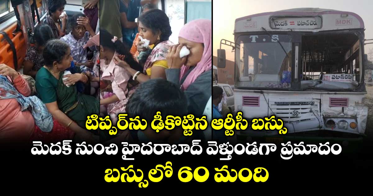 టిప్పర్⁭ను ఢీకొట్టిన ఆర్టీసీ బస్సు.. మెదక్ నుంచి హైదరాబాద్ వెళ్తుండగా ప్రమాదం.. బస్సులో 60 మంది