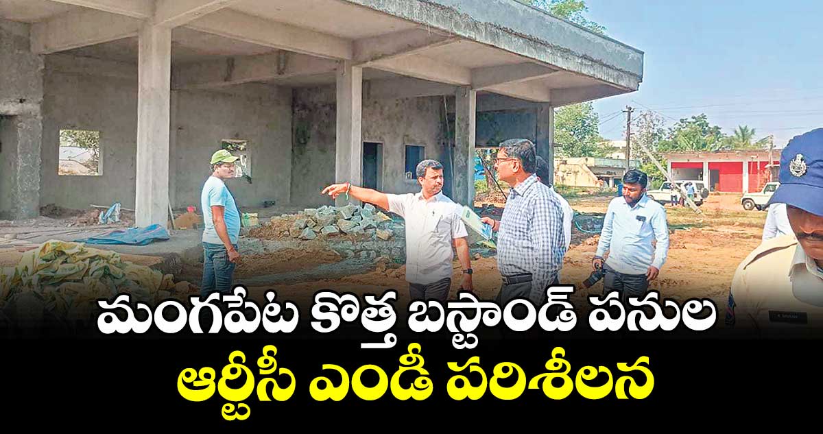మంగపేట కొత్త బస్టాండ్ పనుల ఆర్టీసీ ఎండీ  పరిశీలన