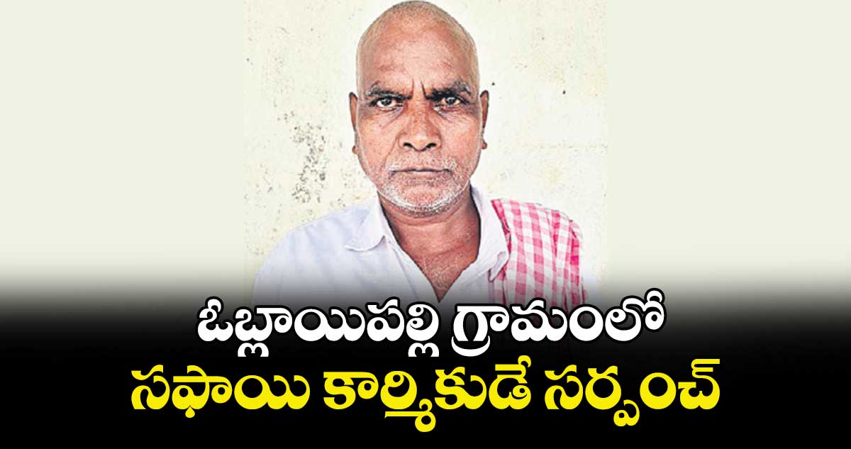  ఓబ్లాయిపల్లి గ్రామంలో సఫాయి కార్మికుడే సర్పంచ్‌‌‌‌
