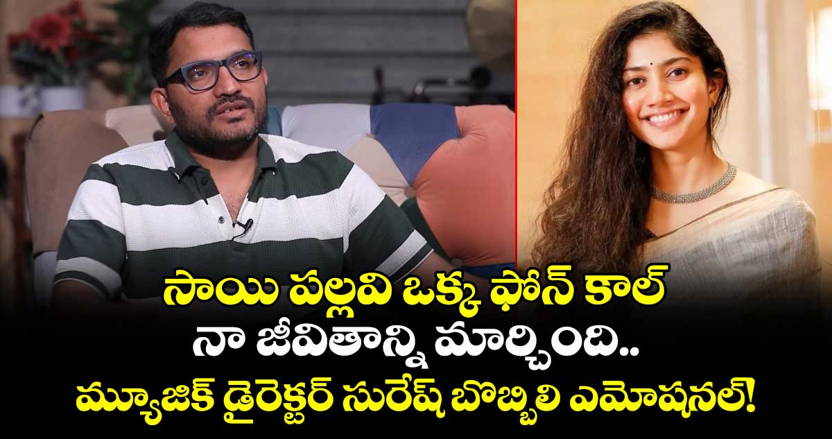 సాయి పల్లవి ఒక్క ఫోన్ కాల్ నా జీవితాన్ని మార్చింది.. మ్యూజిక్ డైరెక్టర్ సురేష్ బొబ్బిలి ఎమోషనల్!