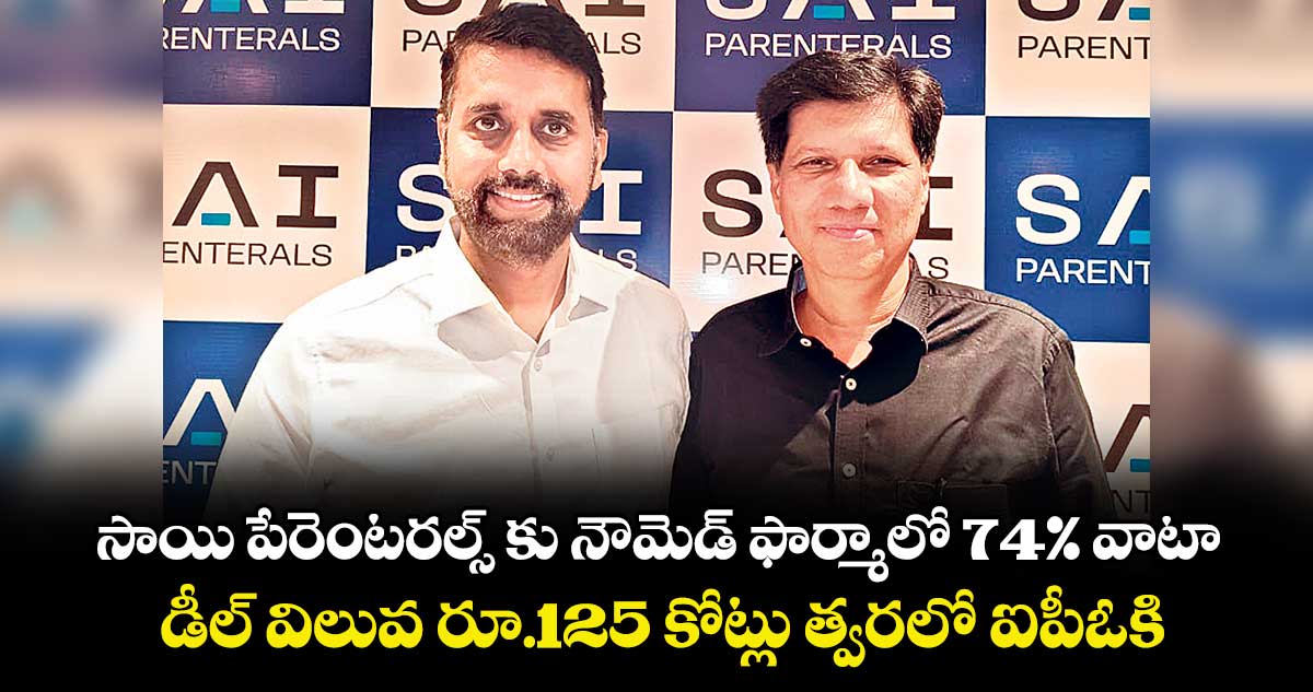 సాయి పేరెంటరల్స్ కు  నౌమెడ్ ఫార్మాలో 74% వాటా.. డీల్ విలువ రూ.125 కోట్లు త్వరలో ఐపీఓకి..