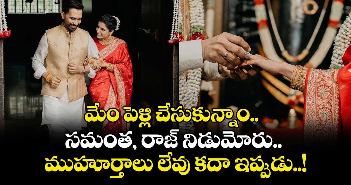 మేం పెళ్లి చేసుకున్నాం.. సమంత, రాజ్ నిడుమోరు.. ముహూర్తాలు లేవు కదా ఇప్పుడు..!