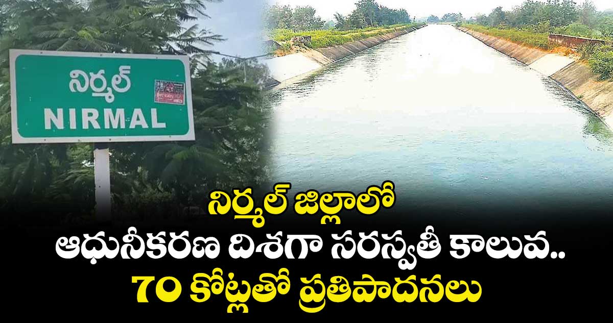నిర్మల్ జిల్లాలో ఆధునీకరణ దిశగా  సరస్వతీ కాలువ..70 కోట్లతో ప్రతిపాదనలు