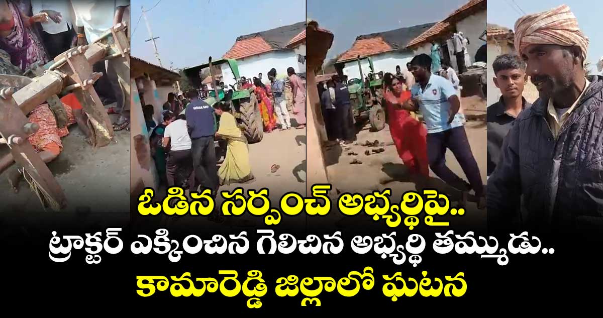 ఓడిన సర్పంచ్ అభ్యర్థిపై ట్రాక్టర్ ఎక్కించిన గెలిచిన అభ్యర్థి తమ్ముడు.. కామారెడ్డి జిల్లాలో ఘటన