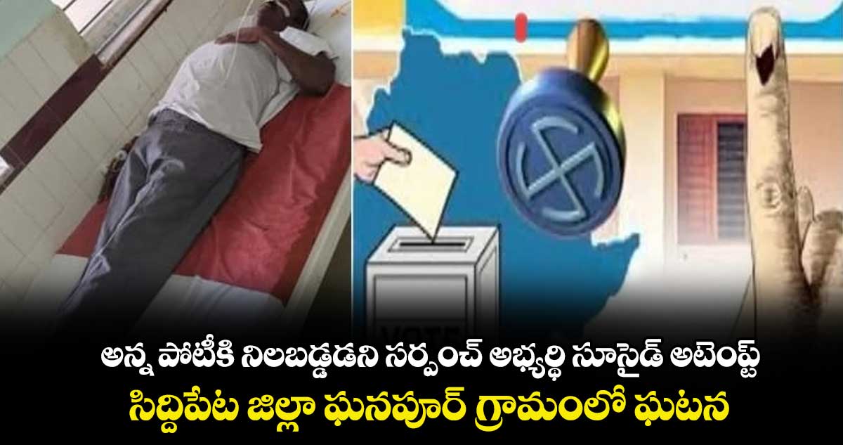అన్న పోటీకి నిలబడ్డడని  సర్పంచ్ అభ్యర్థి సూసైడ్  అటెంప్ట్..సిద్దిపేట జిల్లా ఘనపూర్ గ్రామంలో ఘటన