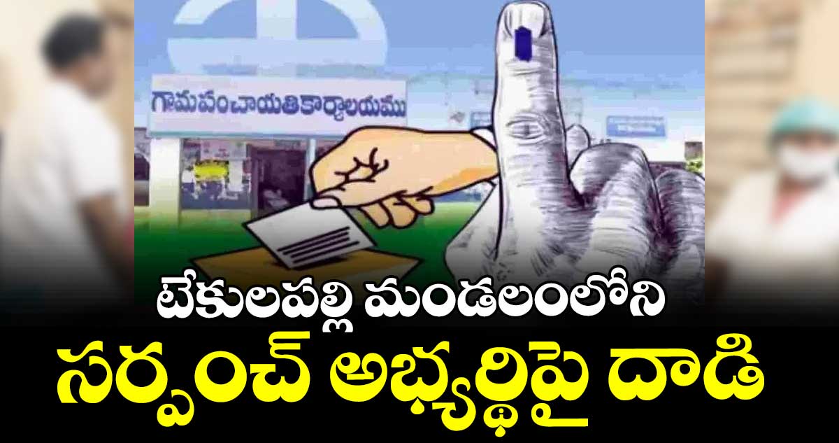 టేకులపల్లి మండలంలోని సర్పంచ్ అభ్యర్థిపై దాడి