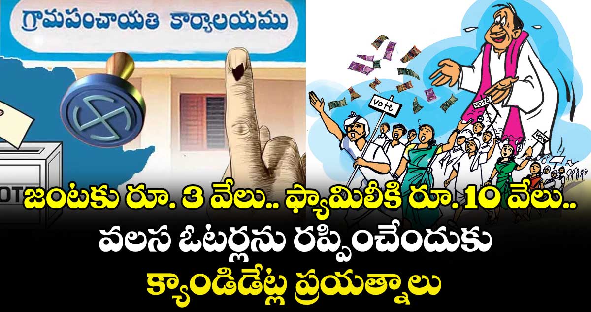జంటకు రూ. 3 వేలు.. ఫ్యామిలీకి రూ. 10 వేలు.. వలస ఓటర్లను రప్పించేందుకు క్యాండిడేట్ల ప్రయత్నాలు