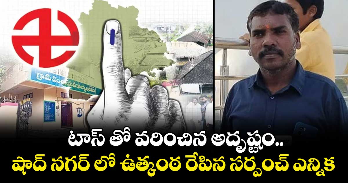 టాస్ తో వరించిన అదృష్టం.. షాద్ నగర్ లో ఉత్కంఠ రేపిన సర్పంచ్ ఎన్నిక.. 