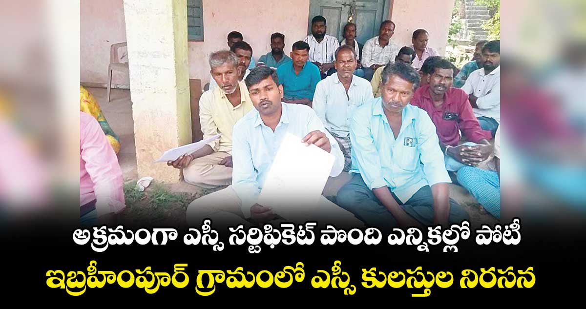అక్రమంగా ఎస్సీ సర్టిఫికెట్ పొంది ఎన్నికల్లో పోటీ..ఇబ్రహీంపూర్ గ్రామంలో ఎస్సీ కులస్తుల నిరసన 