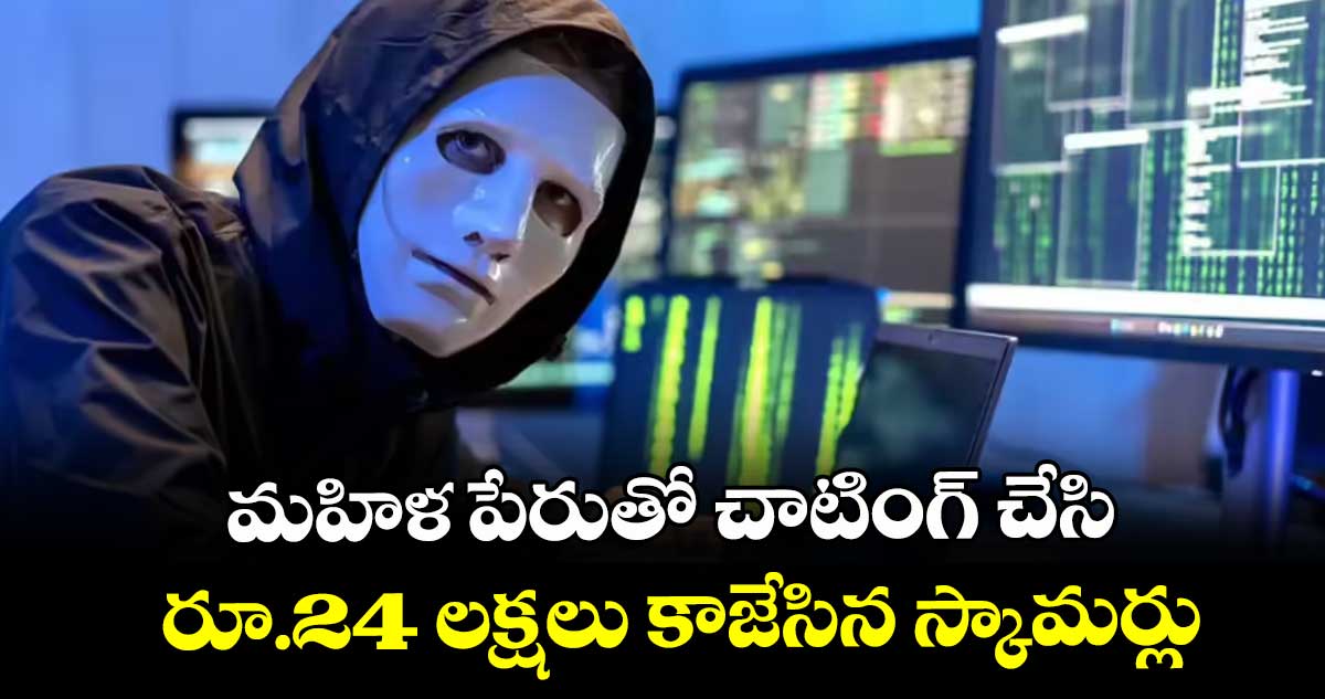 మహిళ పేరుతో చాటింగ్ చేసి రూ.24 లక్షలు కాజేసిన స్కామర్లు