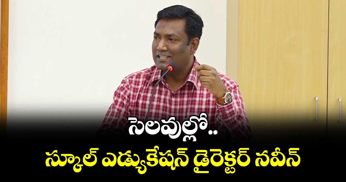 సెలవుల్లో స్కూల్ ఎడ్యుకేషన్ డైరెక్టర్ నవీన్