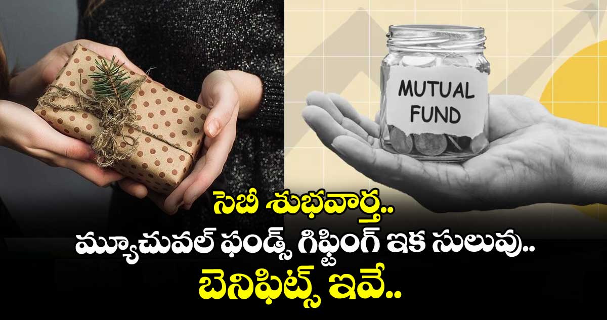 సెబీ శుభవార్త.. మ్యూచువల్ ఫండ్స్ గిఫ్టింగ్ ఇక సులువు.. బెనిఫిట్స్ ఇవే..