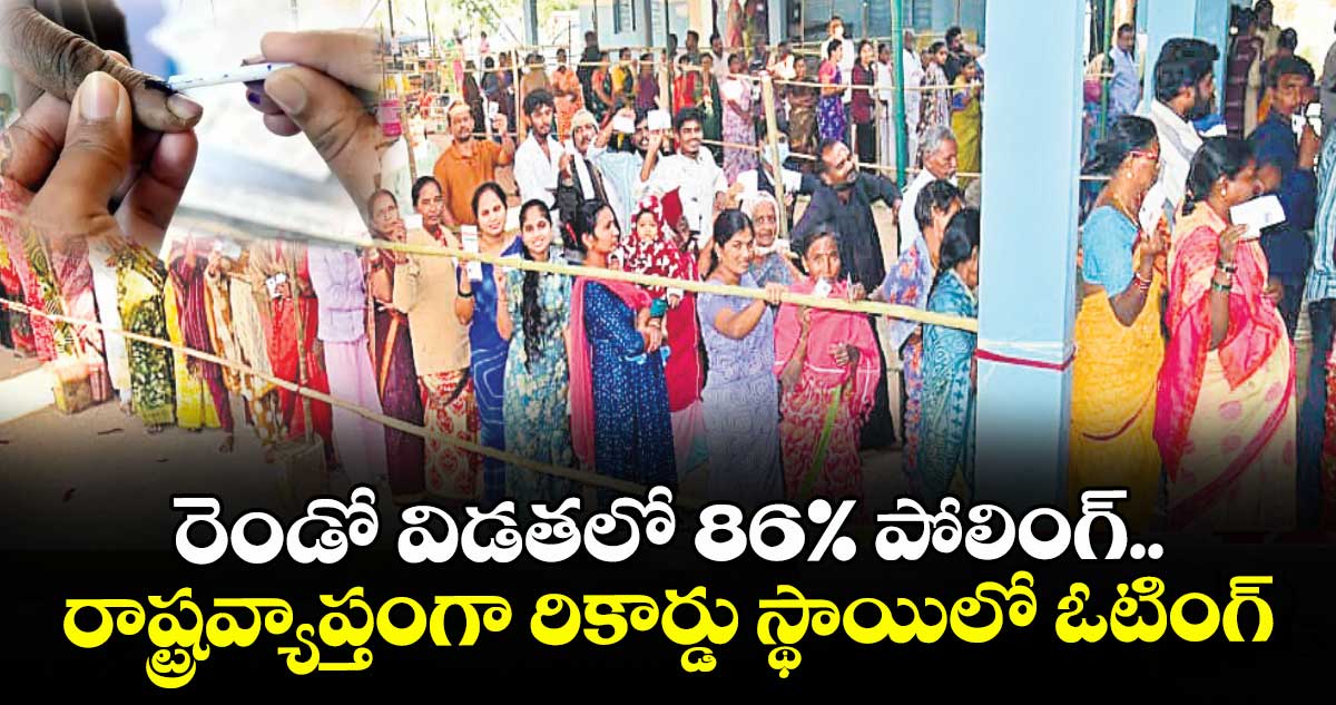 రెండో విడతలో 86%  పోలింగ్..రాష్ట్రవ్యాప్తంగా రికార్డు స్థాయిలో ఓటింగ్