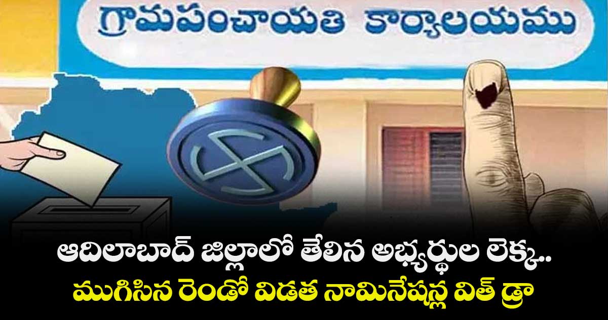 ఆదిలాబాద్ జిల్లాలో తేలిక అభ్యర్థుల లెక్క..ముగిసిన రెండో విడత నామినేషన్ల విత్ డ్రా