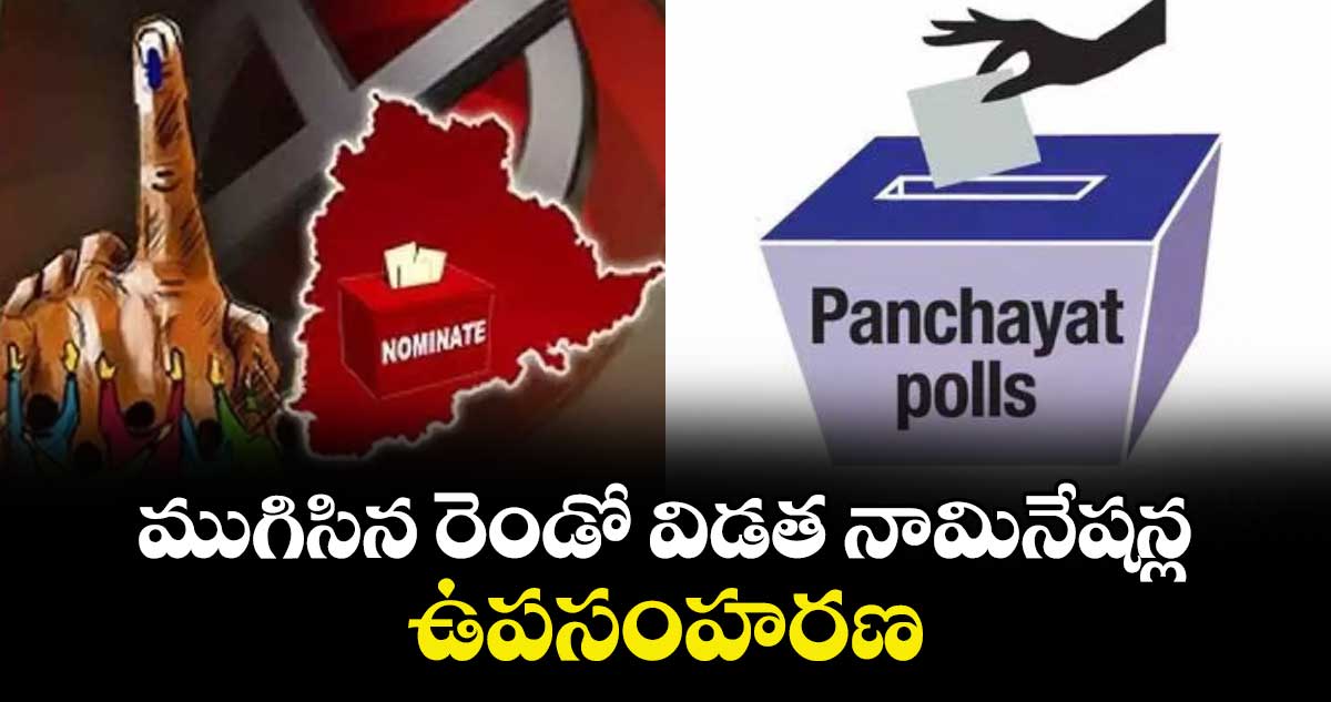 ముగిసిన రెండో విడత  నామినేషన్ల  ఉపసంహరణ