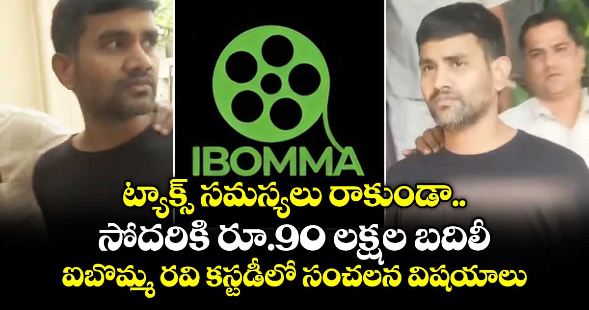 ట్యాక్స్ సమస్యలు రాకుండా సోదరికి రూ.90 లక్షల బదిలీ: ఐబొమ్మ రవి కస్టడీలో సంచలన విషయాలు