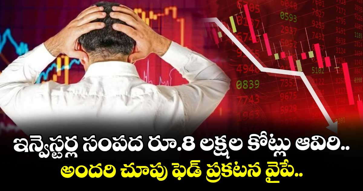ఇన్వెస్టర్ల సంపద రూ.8 లక్షల కోట్లు ఆవిరి.. అందరి చూపు ఫెడ్ ప్రకటన వైపే..