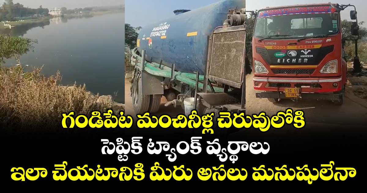 గండిపేట మంచినీళ్ల చెరువులోకి సెప్టిక్ ట్యాంక్ వ్యర్థాలు : ఇలా చేయటానికి మీరు అసలు మనుషులేనా