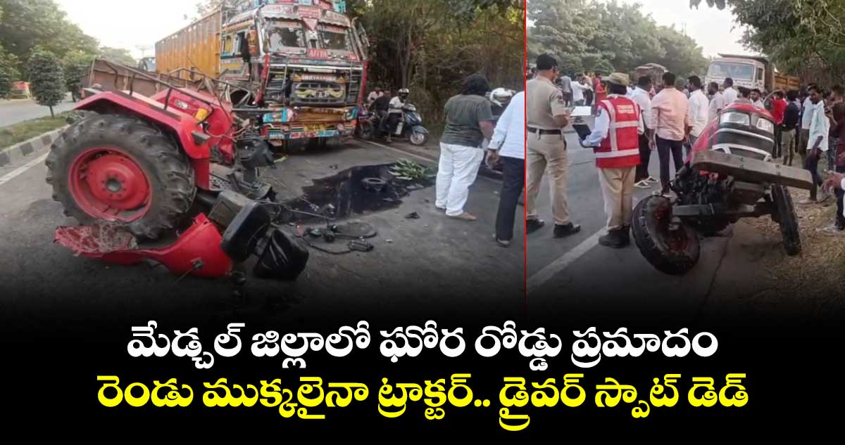 మేడ్చల్‎ జిల్లాలో ఘోర రోడ్డు ప్రమాదం: రెండు ముక్కలైనా ట్రాక్టర్.. డ్రైవర్ స్పాట్ డెడ్