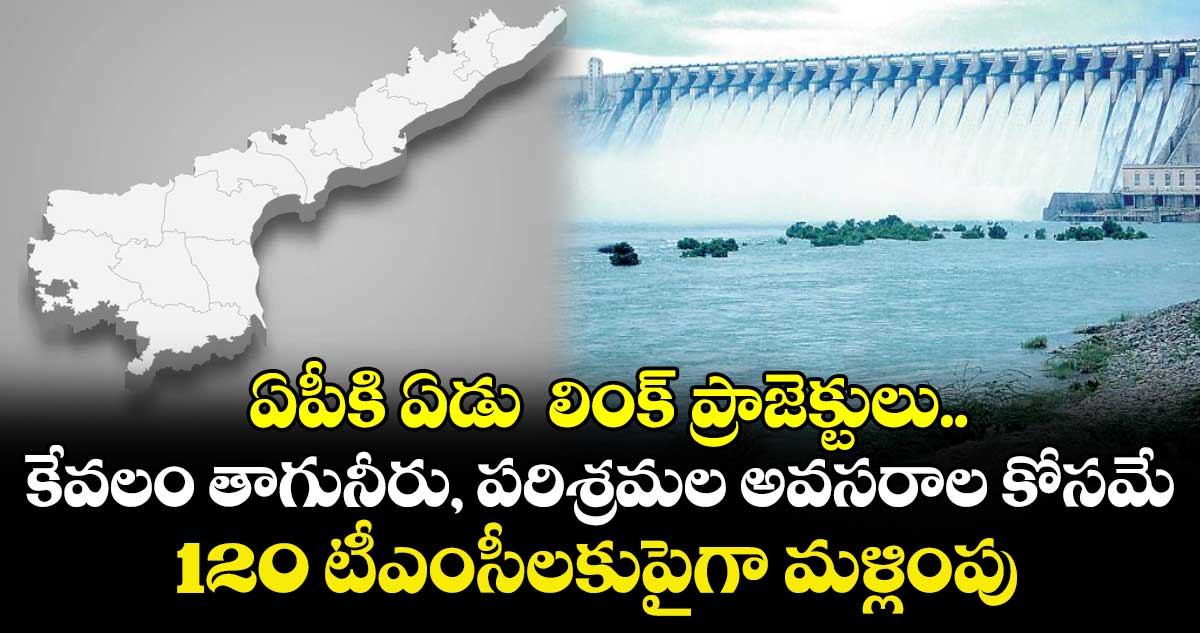 ఏపీకి ఏడు  లింక్‌‌ ప్రాజెక్టులు.. కేవలం తాగునీరు, పరిశ్రమల అవసరాల కోసమే 120 టీఎంసీలకుపైగా మళ్లింపు